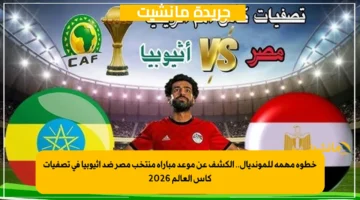 خطوة مهمة للمونديال.. الكشف عن موعد مباراة منتخب مصر ضد إثيوبيا في تصفيات كأس العالم 2026 1